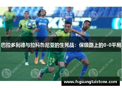巴拉多利德与拉科鲁尼亚的生死战：保级路上的0-0平局