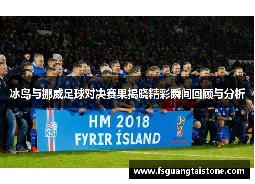 冰岛与挪威足球对决赛果揭晓精彩瞬间回顾与分析
