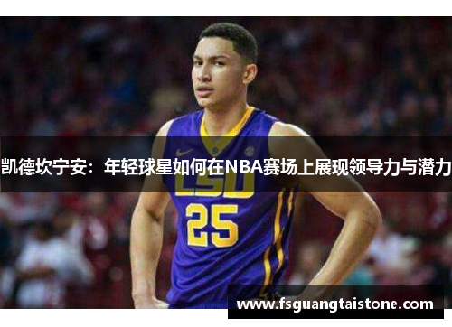 凯德坎宁安：年轻球星如何在NBA赛场上展现领导力与潜力