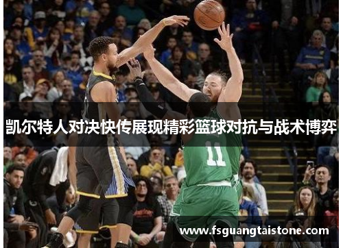 凯尔特人对决快传展现精彩篮球对抗与战术博弈