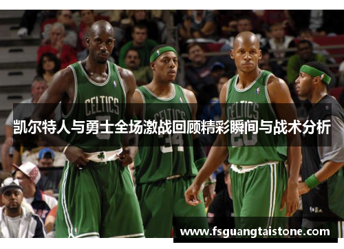 凯尔特人与勇士全场激战回顾精彩瞬间与战术分析