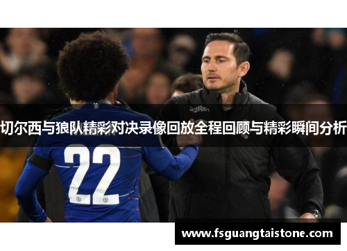 切尔西与狼队精彩对决录像回放全程回顾与精彩瞬间分析