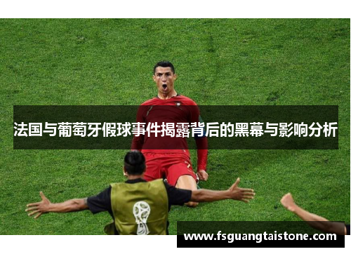 法国与葡萄牙假球事件揭露背后的黑幕与影响分析