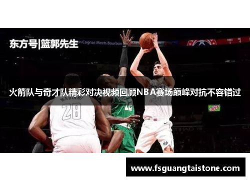 火箭队与奇才队精彩对决视频回顾NBA赛场巅峰对抗不容错过
