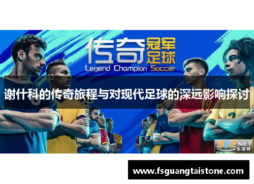 谢什科的传奇旅程与对现代足球的深远影响探讨