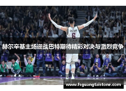 赫尔辛基主场迎战巴特期待精彩对决与激烈竞争