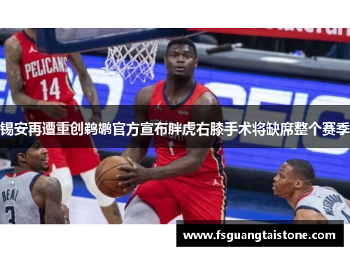 锡安再遭重创鹈鹕官方宣布胖虎右膝手术将缺席整个赛季